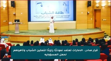قرار صادر.. الإمارات تعتمد نموذجًا رائدًا لتمكين الشباب وتأهيلهم لحمل المسؤولية